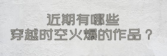 近期有哪些纯爱与穿越时空火爆的作品？